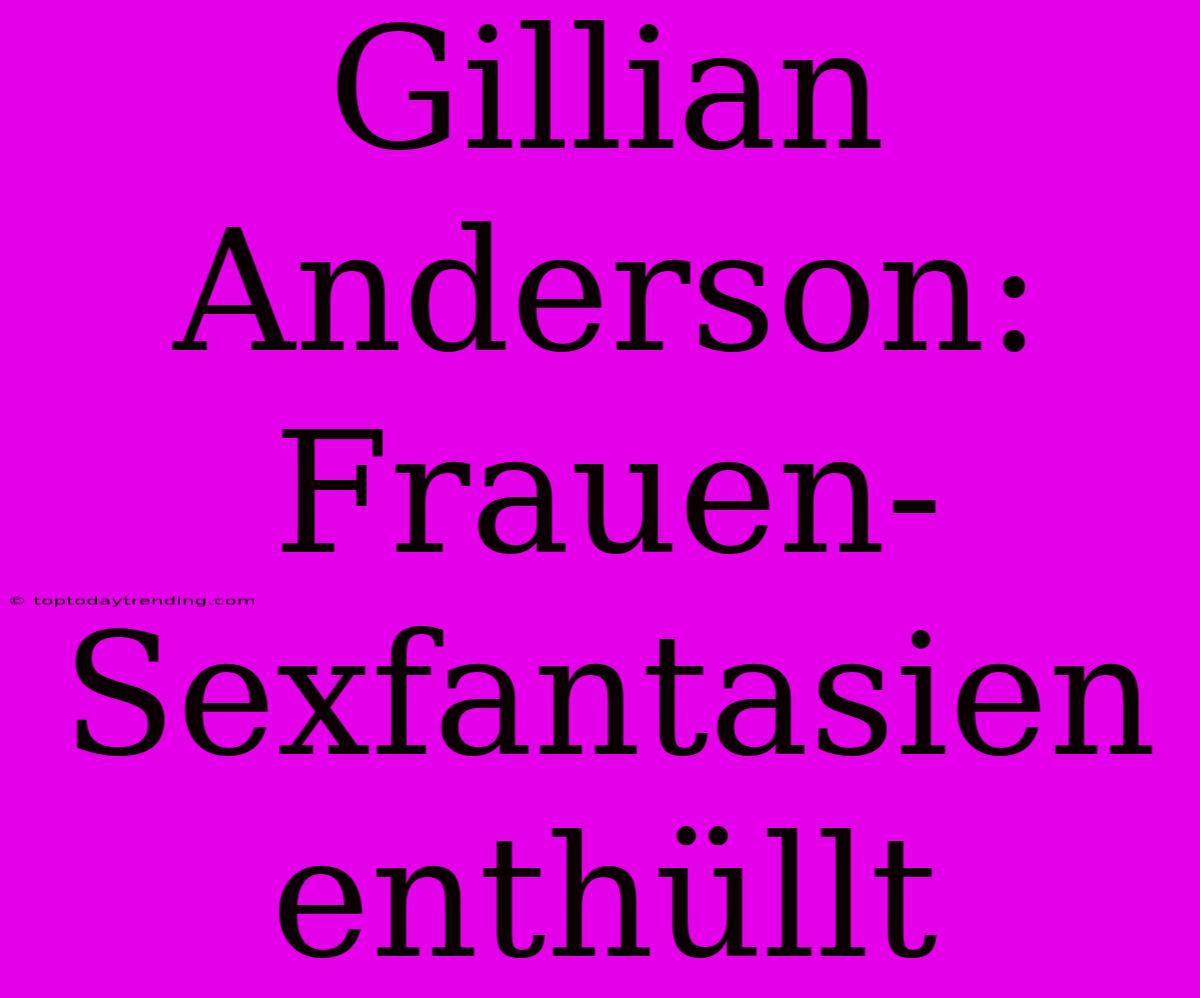 Gillian Anderson: Frauen-Sexfantasien Enthüllt