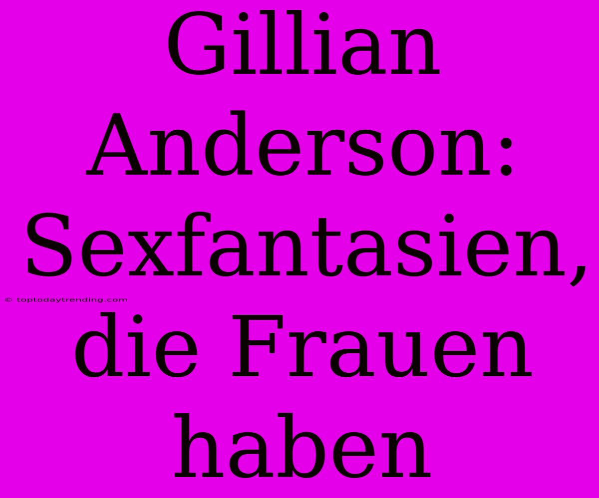 Gillian Anderson: Sexfantasien, Die Frauen Haben