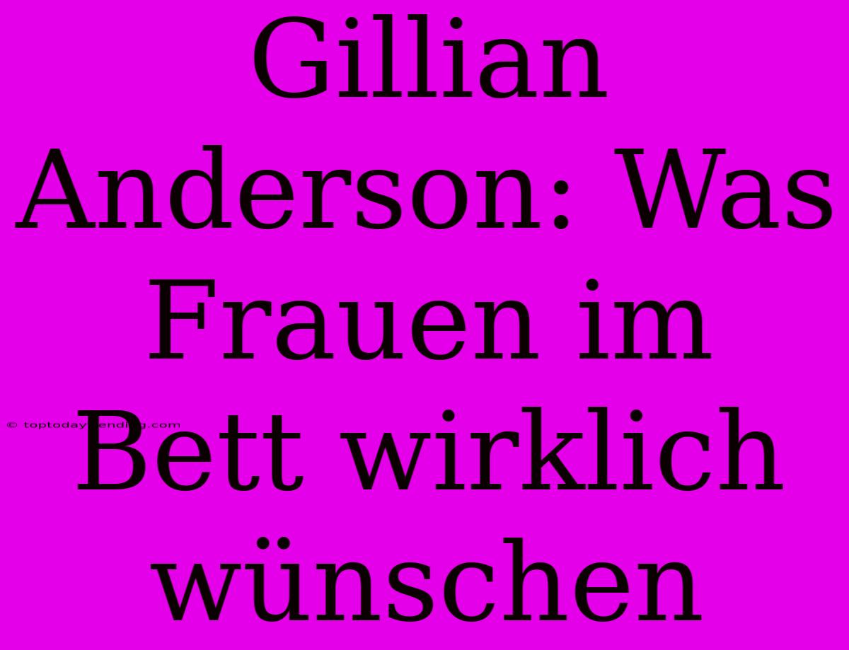 Gillian Anderson: Was Frauen Im Bett Wirklich Wünschen