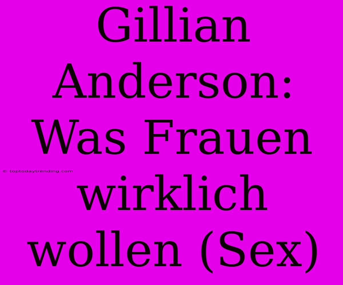 Gillian Anderson: Was Frauen Wirklich Wollen (Sex)