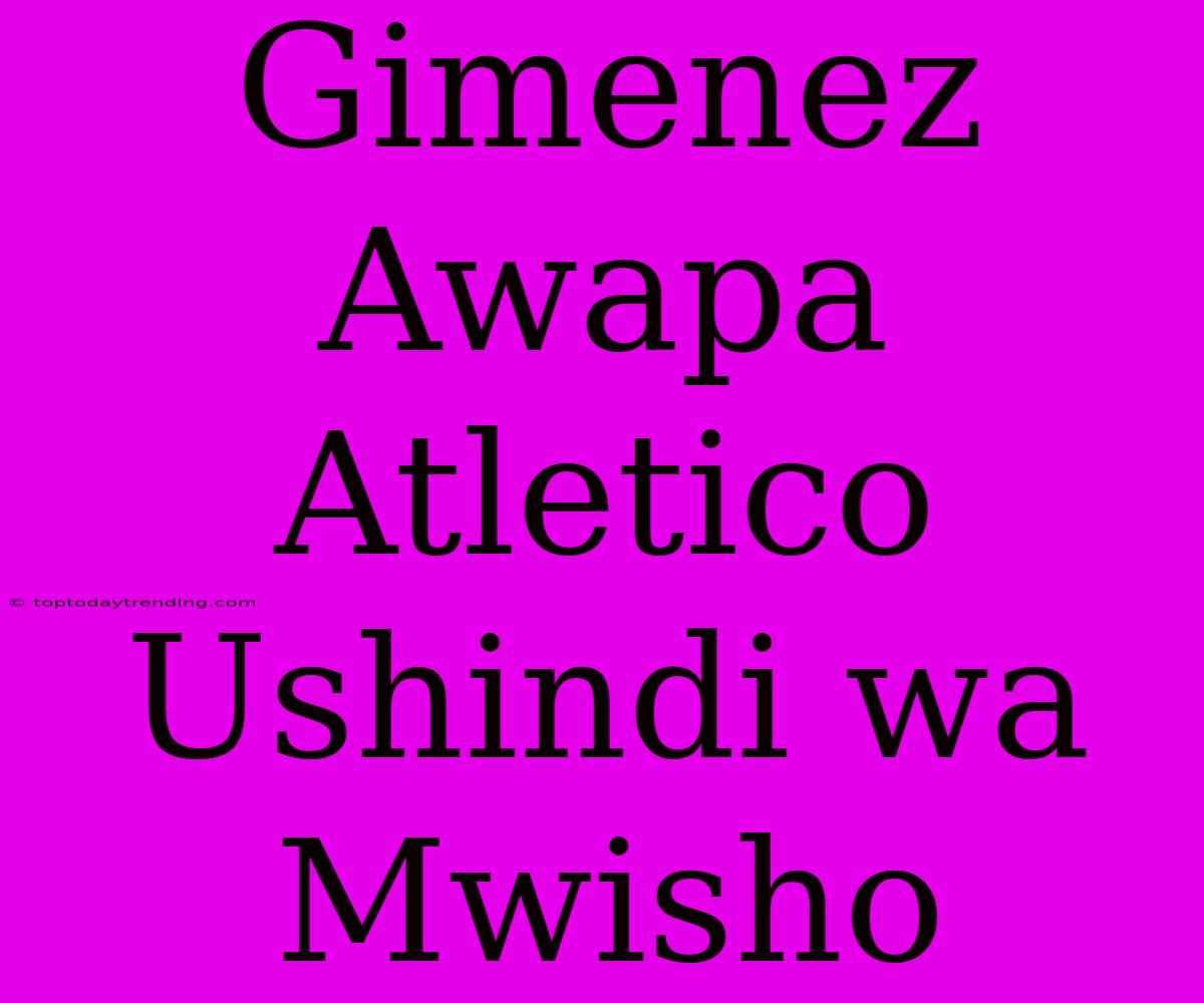 Gimenez Awapa Atletico Ushindi Wa Mwisho