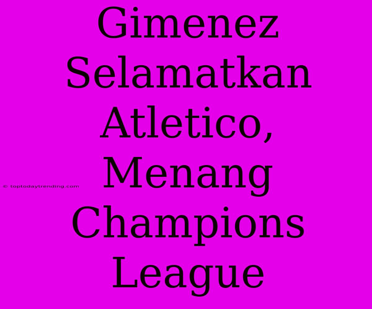 Gimenez Selamatkan Atletico, Menang Champions League