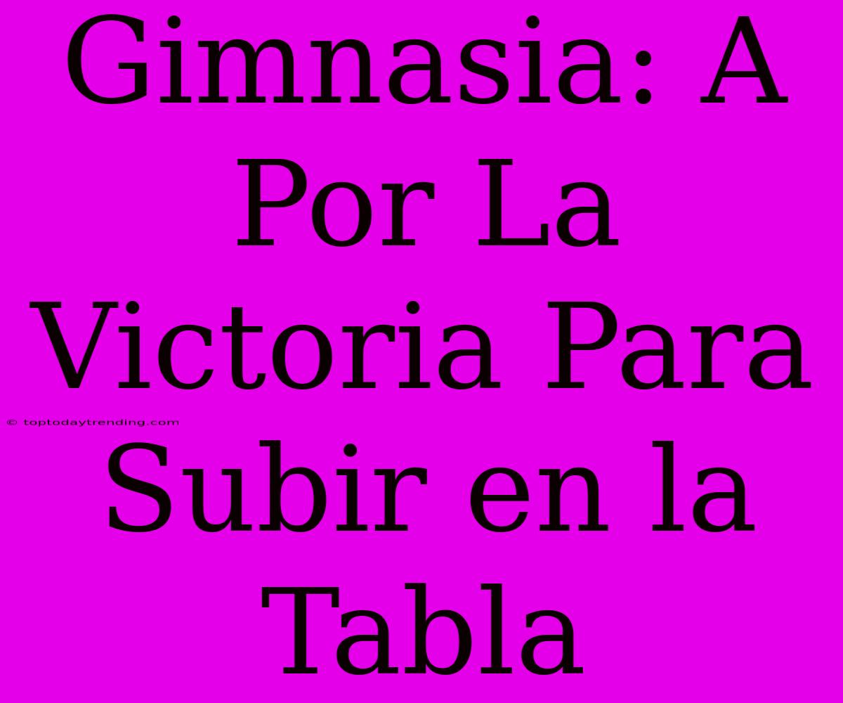 Gimnasia: A Por La Victoria Para Subir En La Tabla