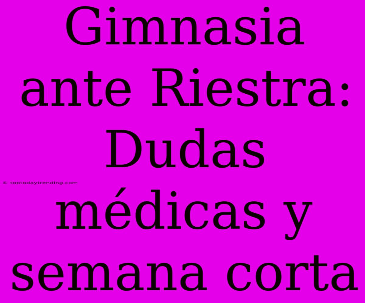 Gimnasia Ante Riestra:  Dudas Médicas Y Semana Corta