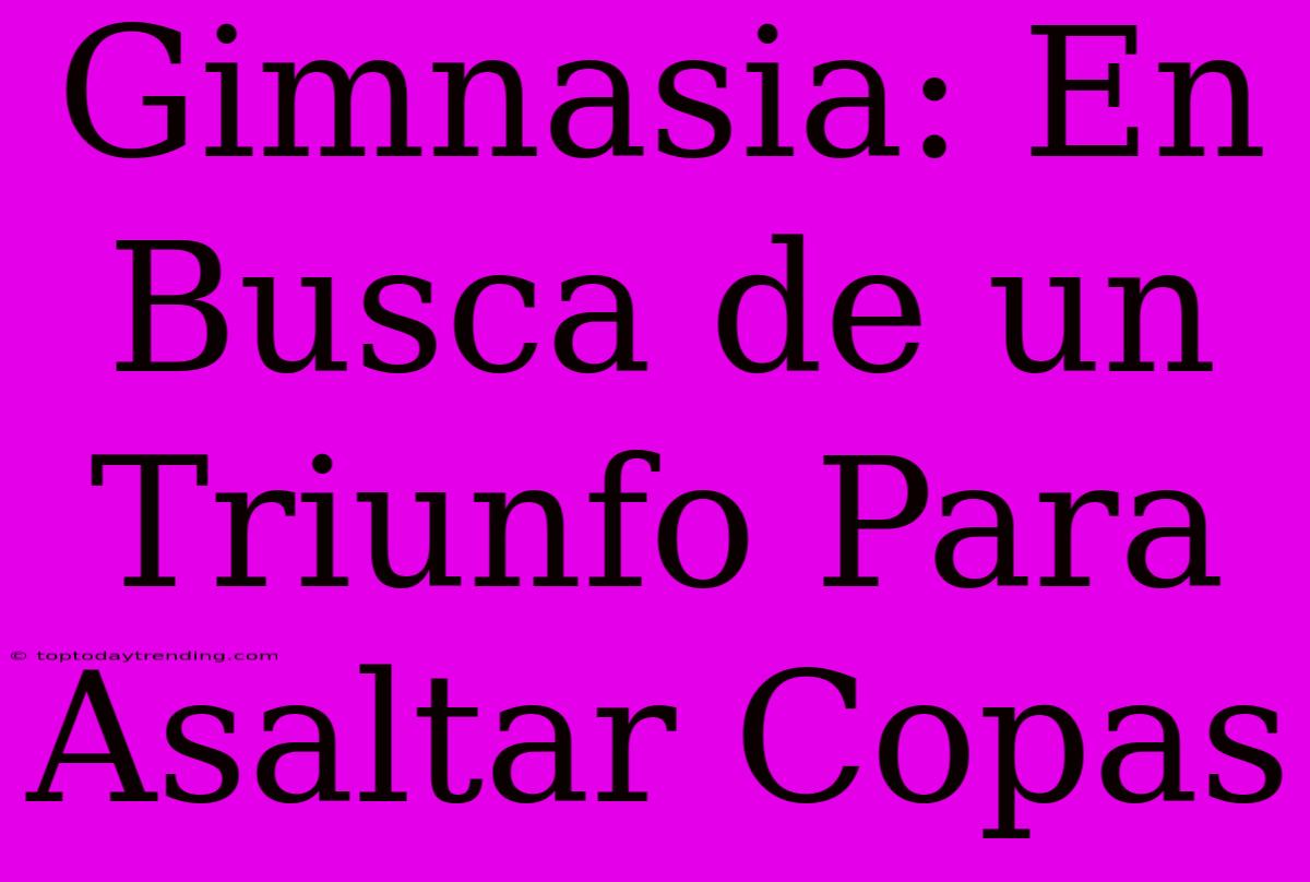 Gimnasia: En Busca De Un Triunfo Para Asaltar Copas