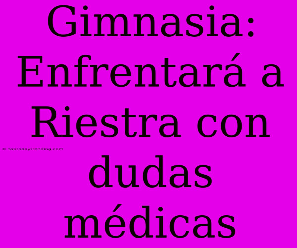 Gimnasia:  Enfrentará A Riestra Con Dudas Médicas