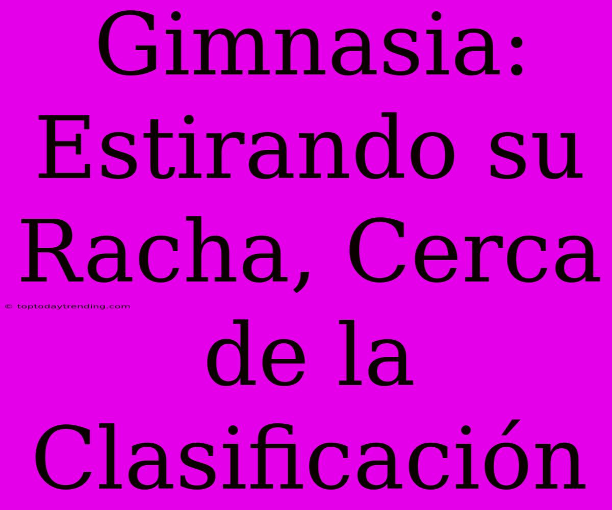 Gimnasia: Estirando Su Racha, Cerca De La Clasificación