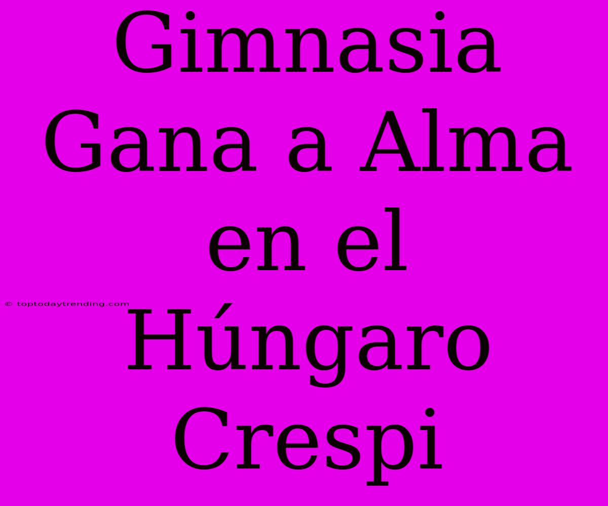 Gimnasia Gana A Alma En El Húngaro Crespi