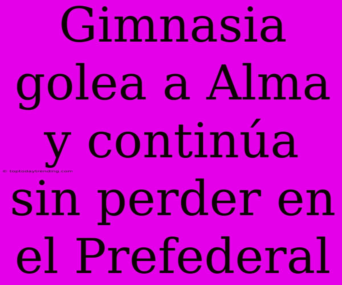 Gimnasia Golea A Alma Y Continúa Sin Perder En El Prefederal