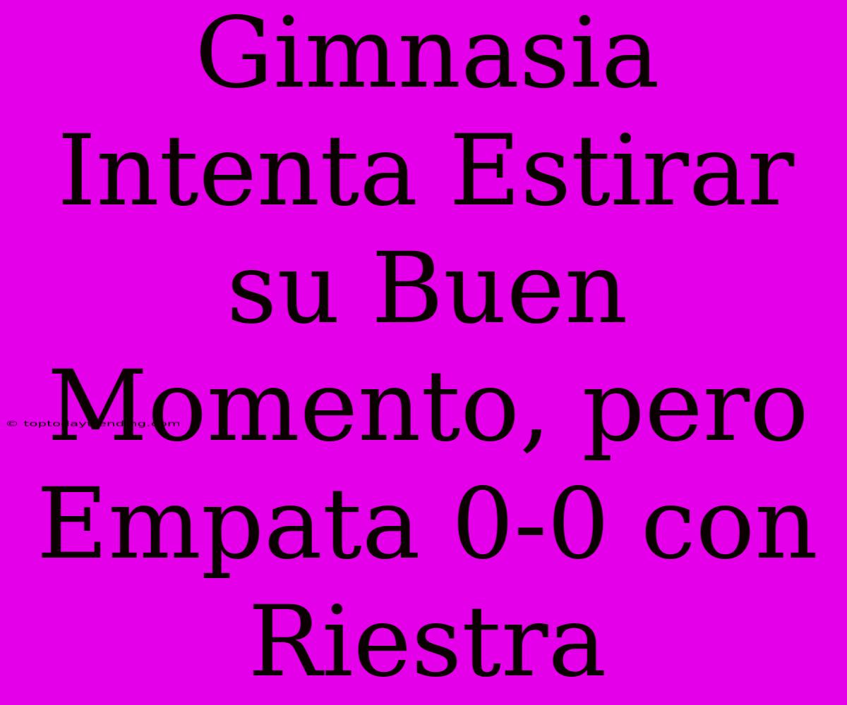 Gimnasia Intenta Estirar Su Buen Momento, Pero Empata 0-0 Con Riestra