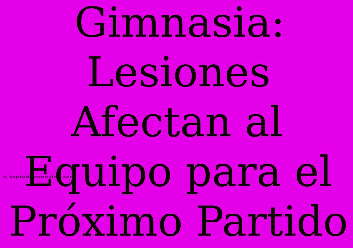 Gimnasia: Lesiones Afectan Al Equipo Para El Próximo Partido