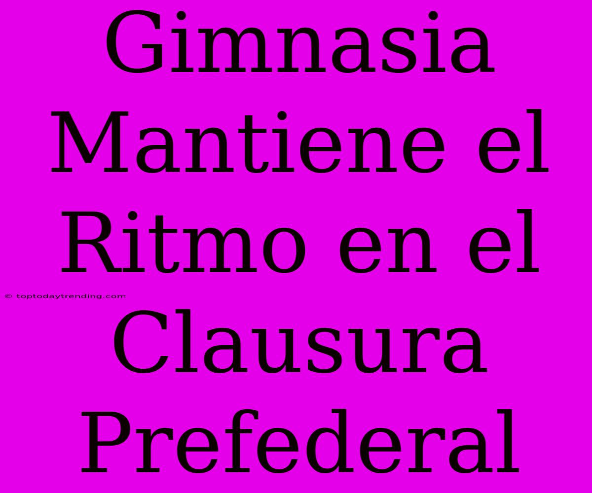 Gimnasia Mantiene El Ritmo En El Clausura Prefederal