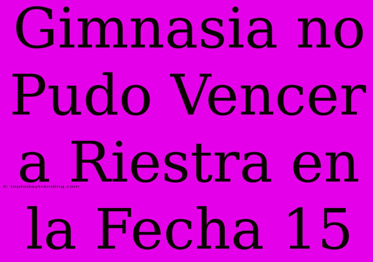 Gimnasia No Pudo Vencer A Riestra En La Fecha 15