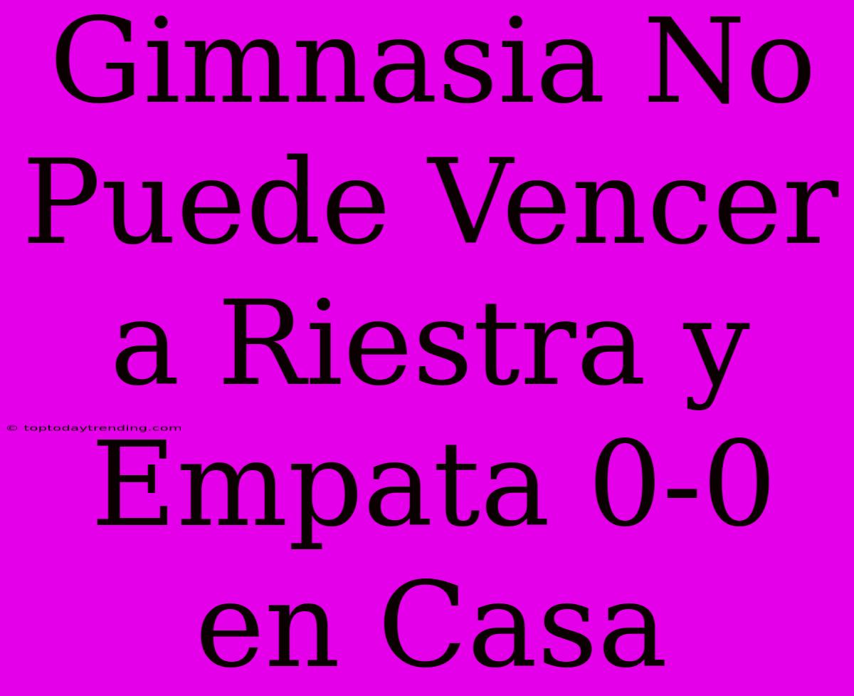 Gimnasia No Puede Vencer A Riestra Y Empata 0-0 En Casa