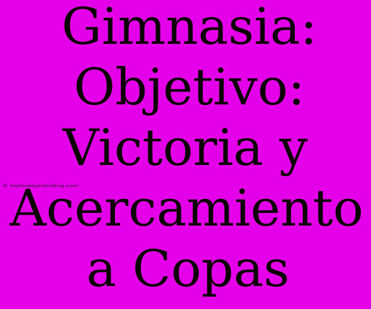 Gimnasia:  Objetivo:  Victoria Y Acercamiento A Copas