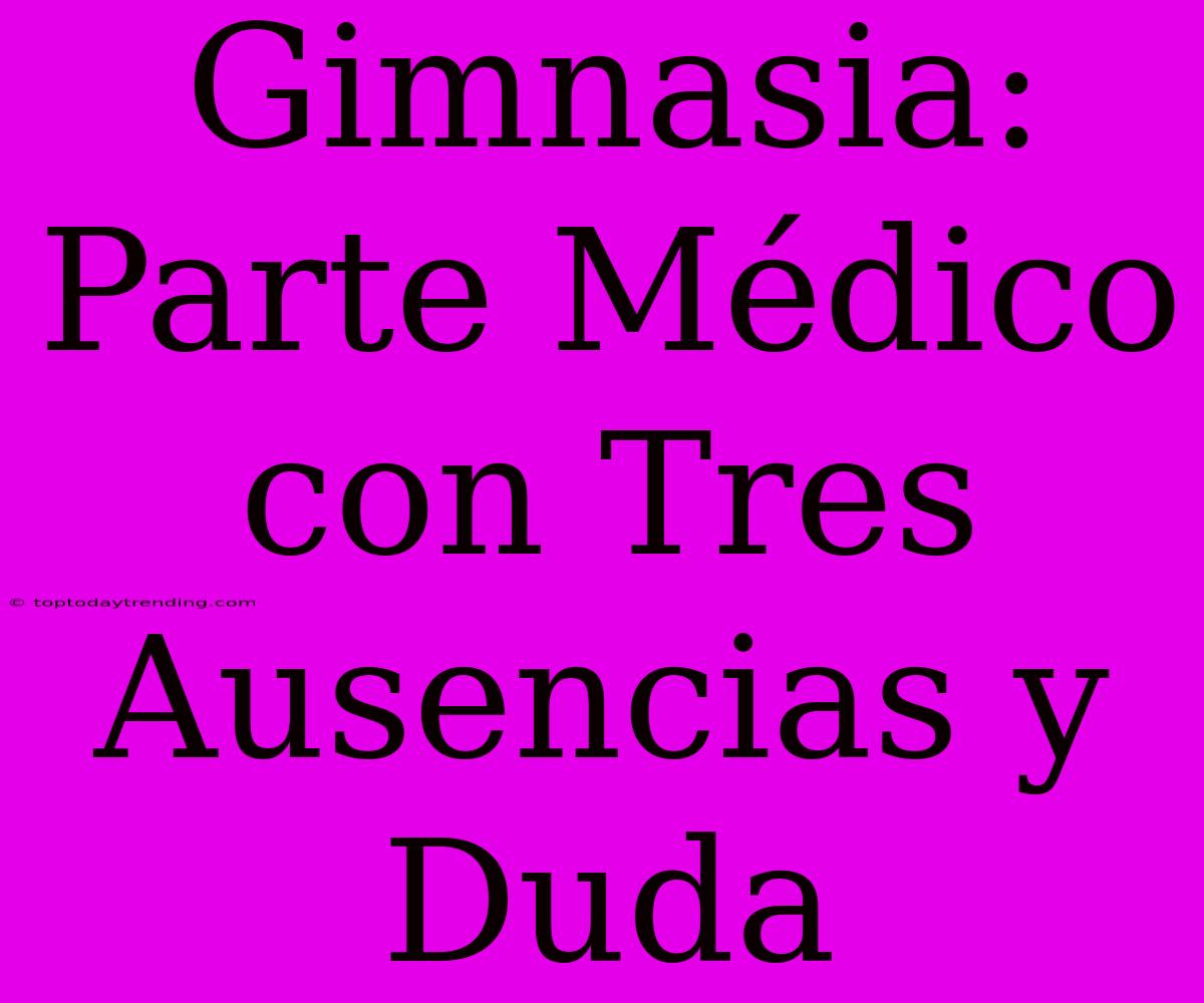 Gimnasia: Parte Médico Con Tres Ausencias Y Duda