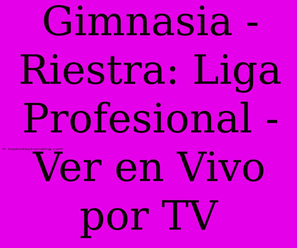 Gimnasia - Riestra: Liga Profesional - Ver En Vivo Por TV