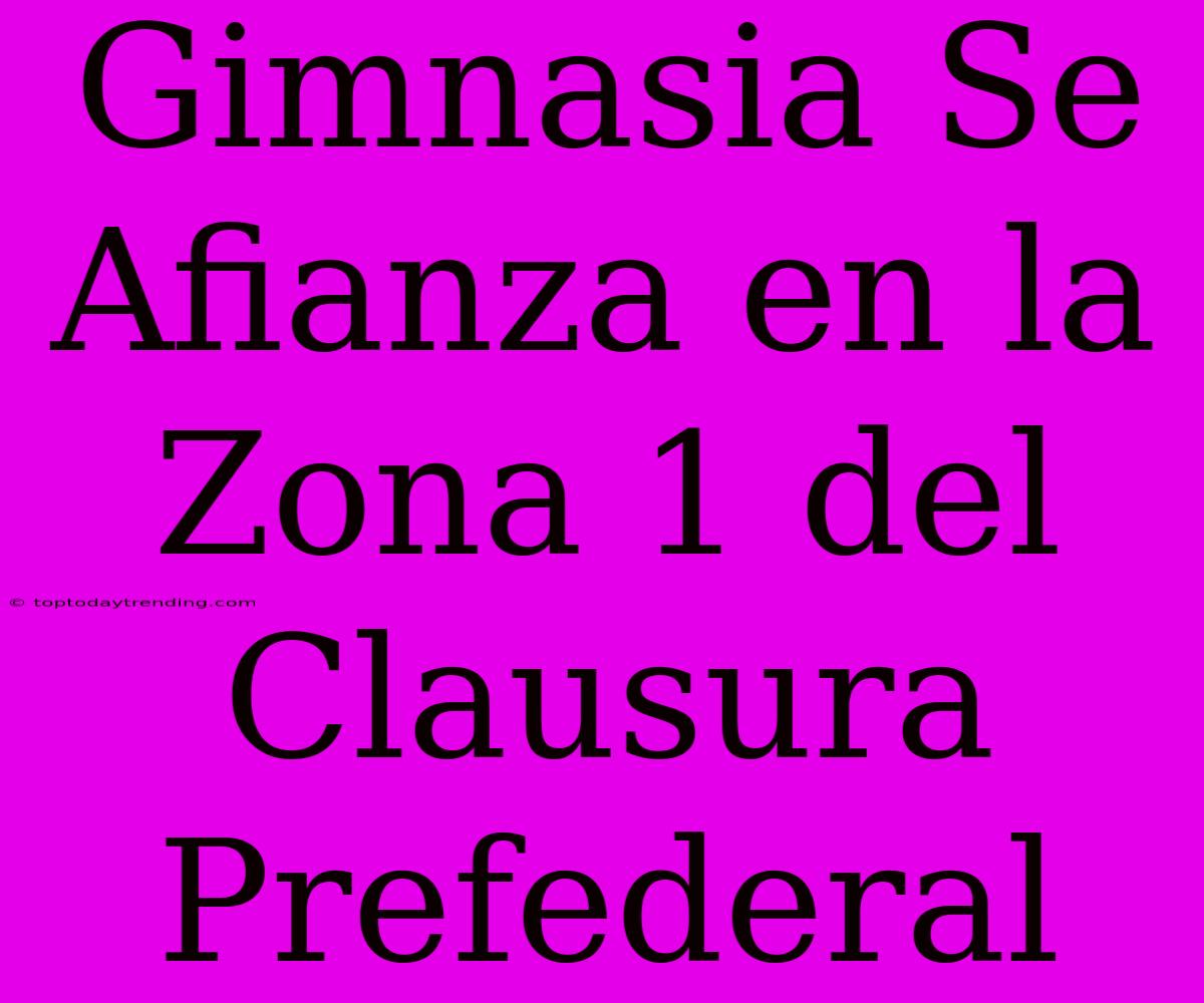 Gimnasia Se Afianza En La Zona 1 Del Clausura Prefederal