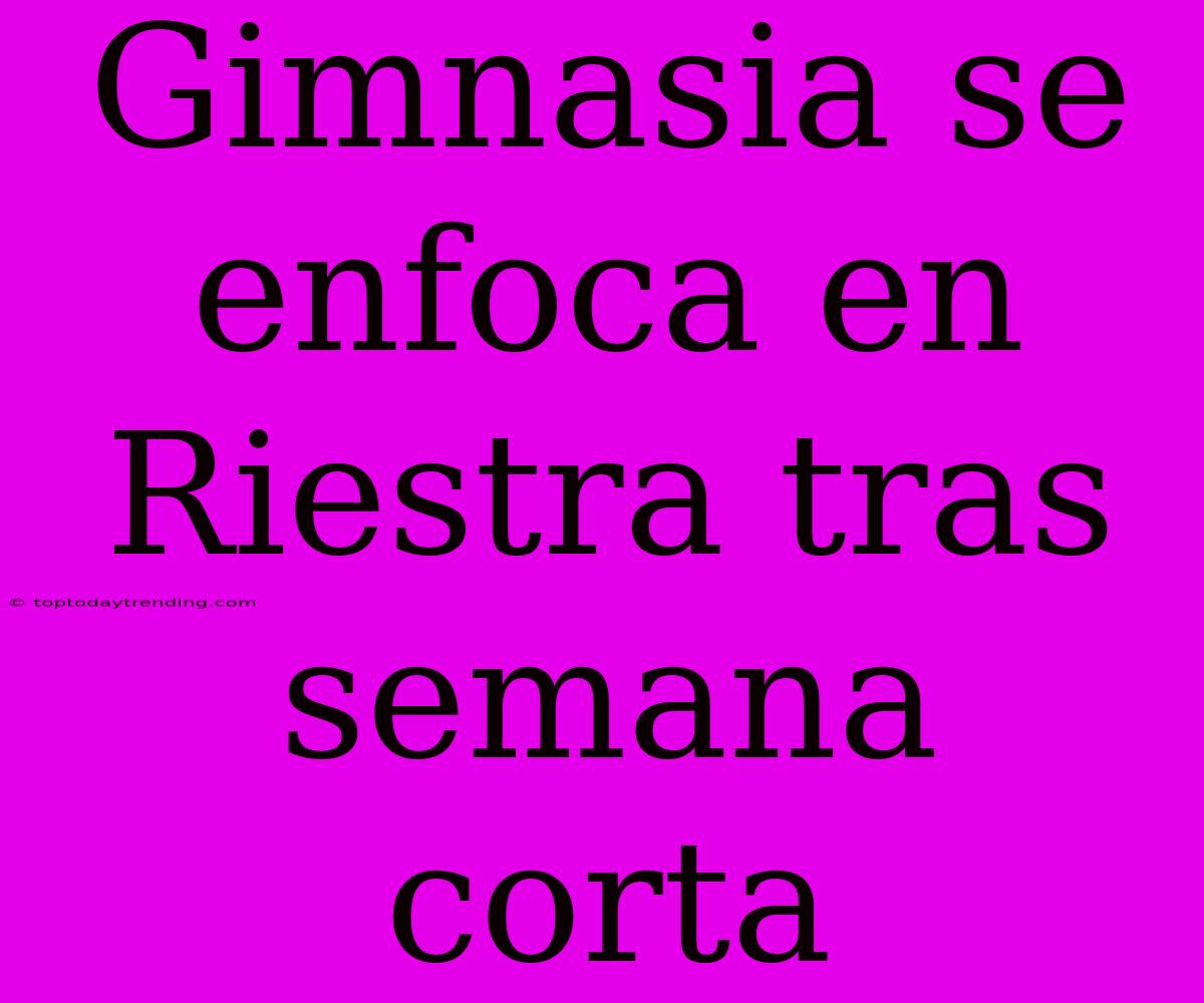 Gimnasia Se Enfoca En Riestra Tras Semana Corta