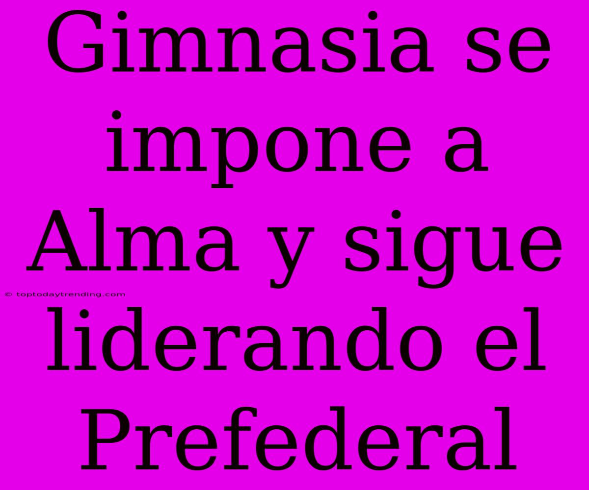 Gimnasia Se Impone A Alma Y Sigue Liderando El Prefederal