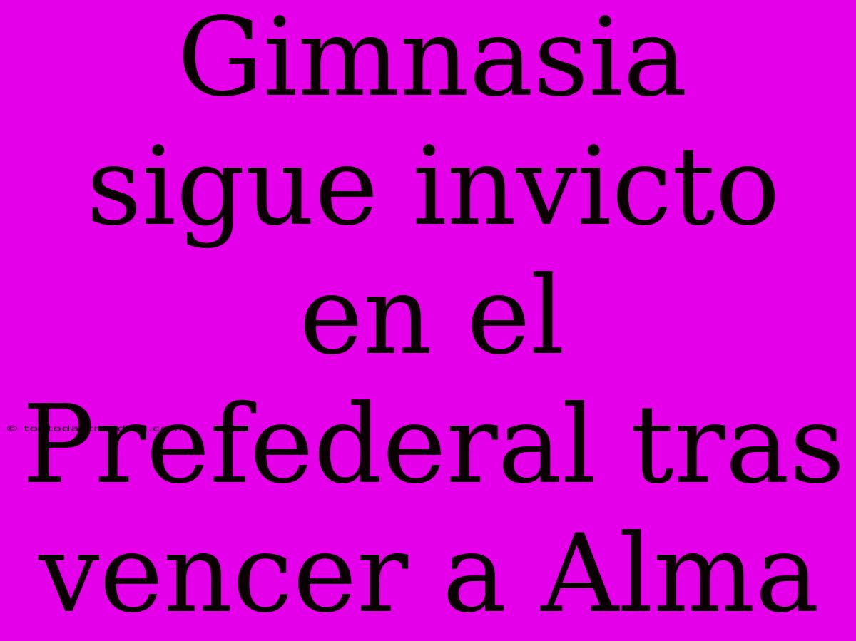 Gimnasia Sigue Invicto En El Prefederal Tras Vencer A Alma