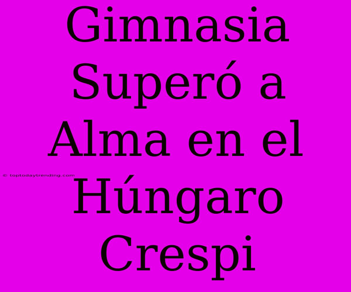 Gimnasia Superó A Alma En El Húngaro Crespi