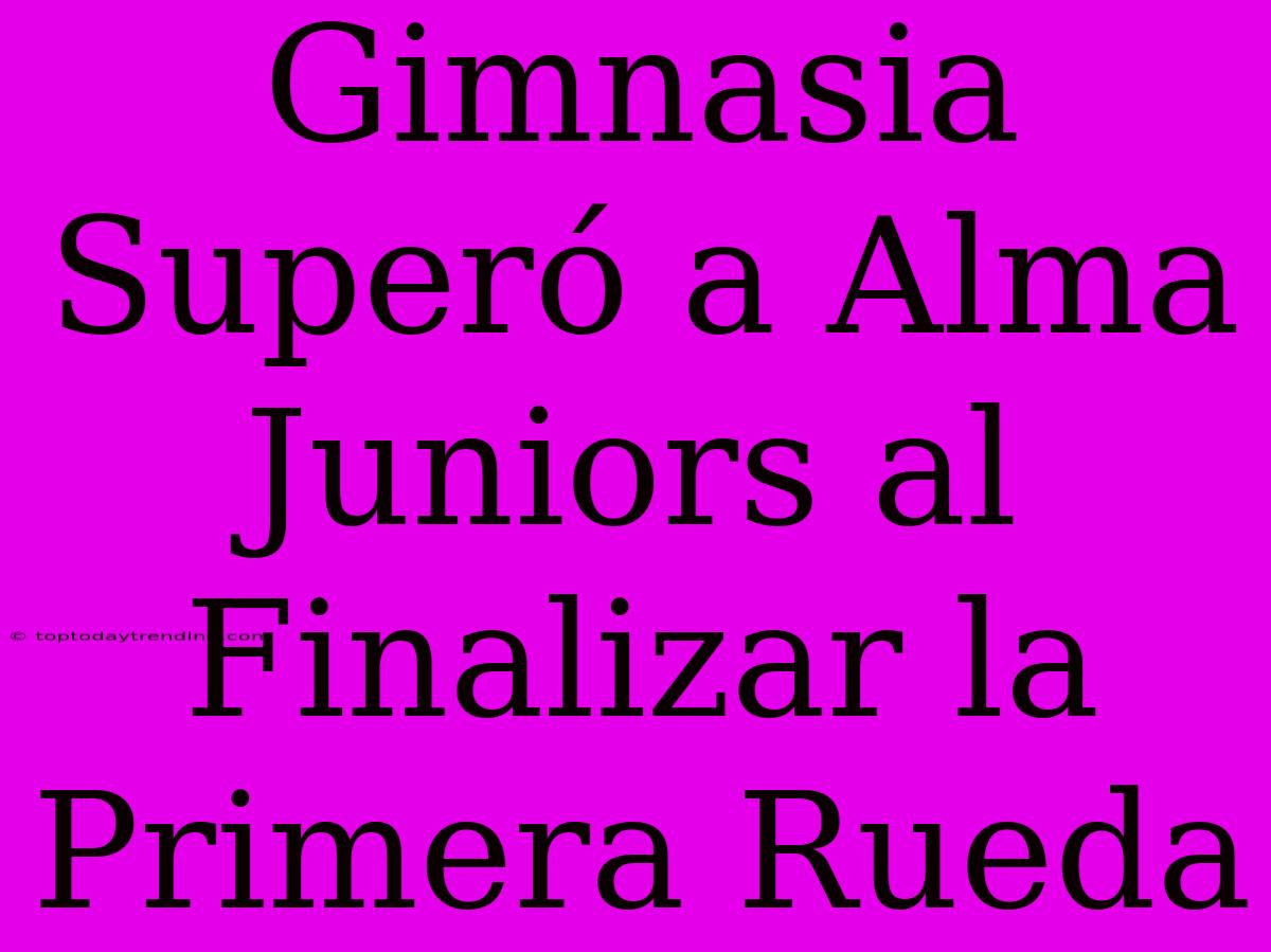 Gimnasia Superó A Alma Juniors Al Finalizar La Primera Rueda