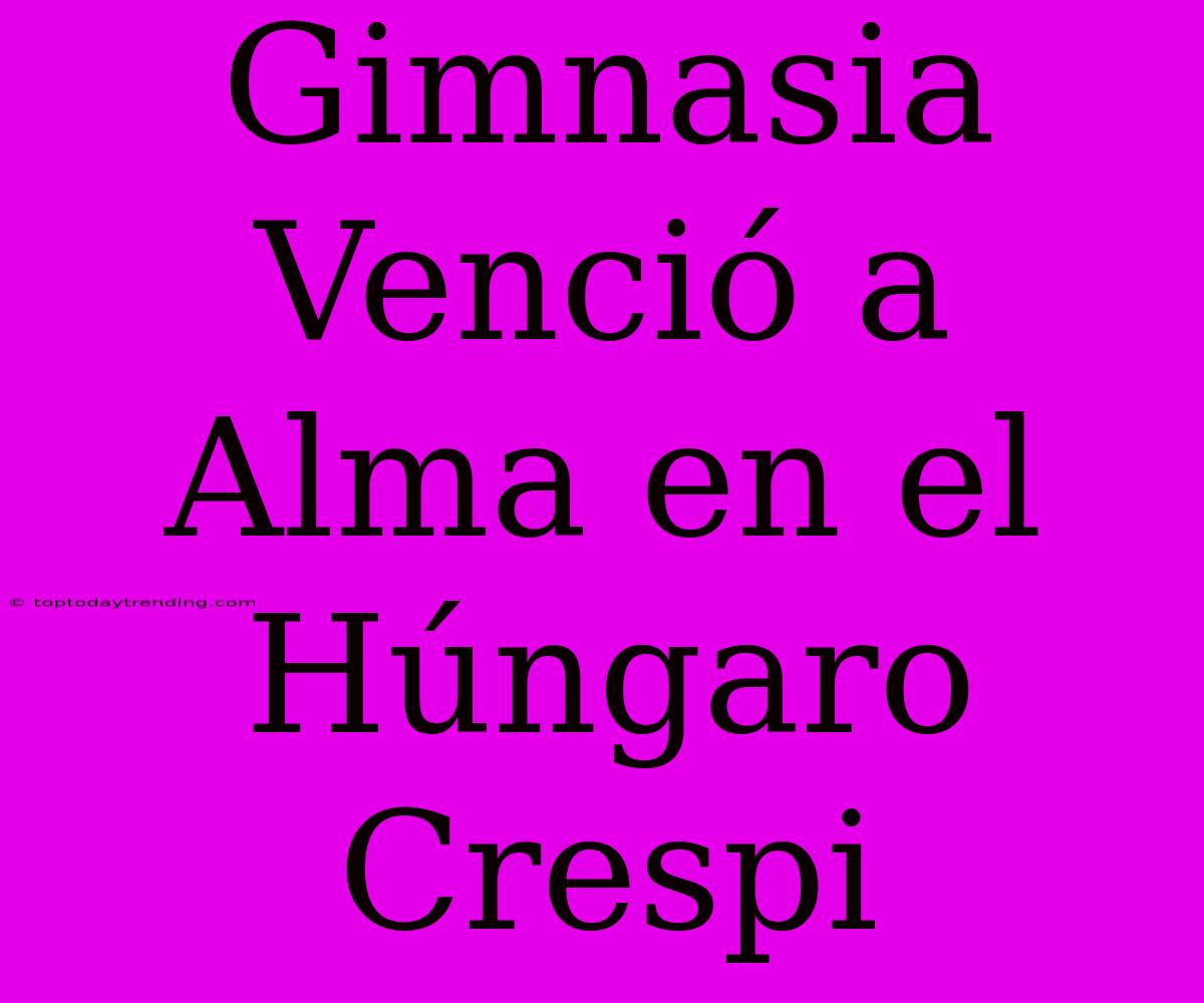 Gimnasia Venció A Alma En El Húngaro Crespi