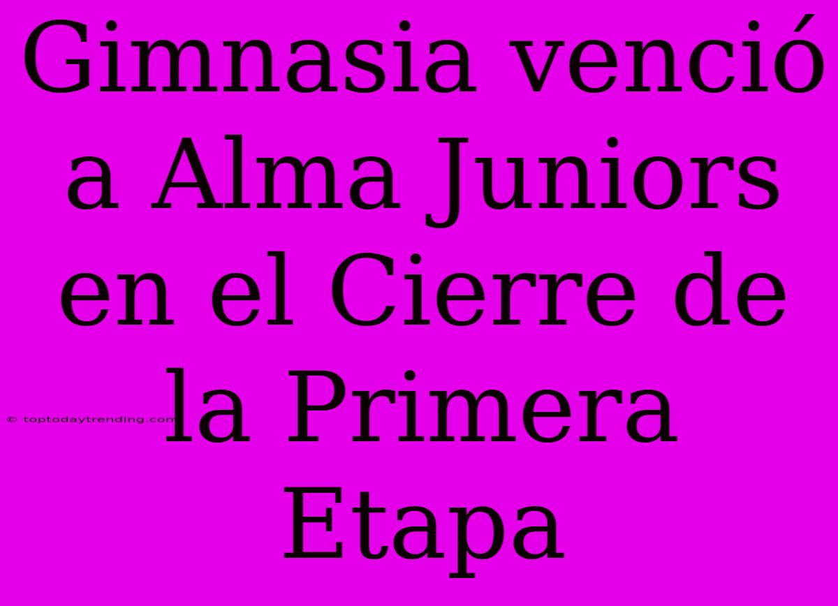 Gimnasia Venció A Alma Juniors En El Cierre De La Primera Etapa