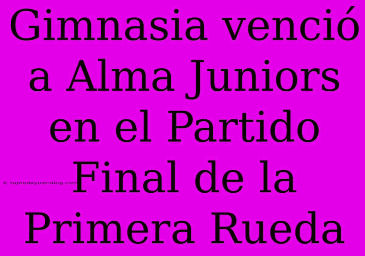 Gimnasia Venció A Alma Juniors En El Partido Final De La Primera Rueda