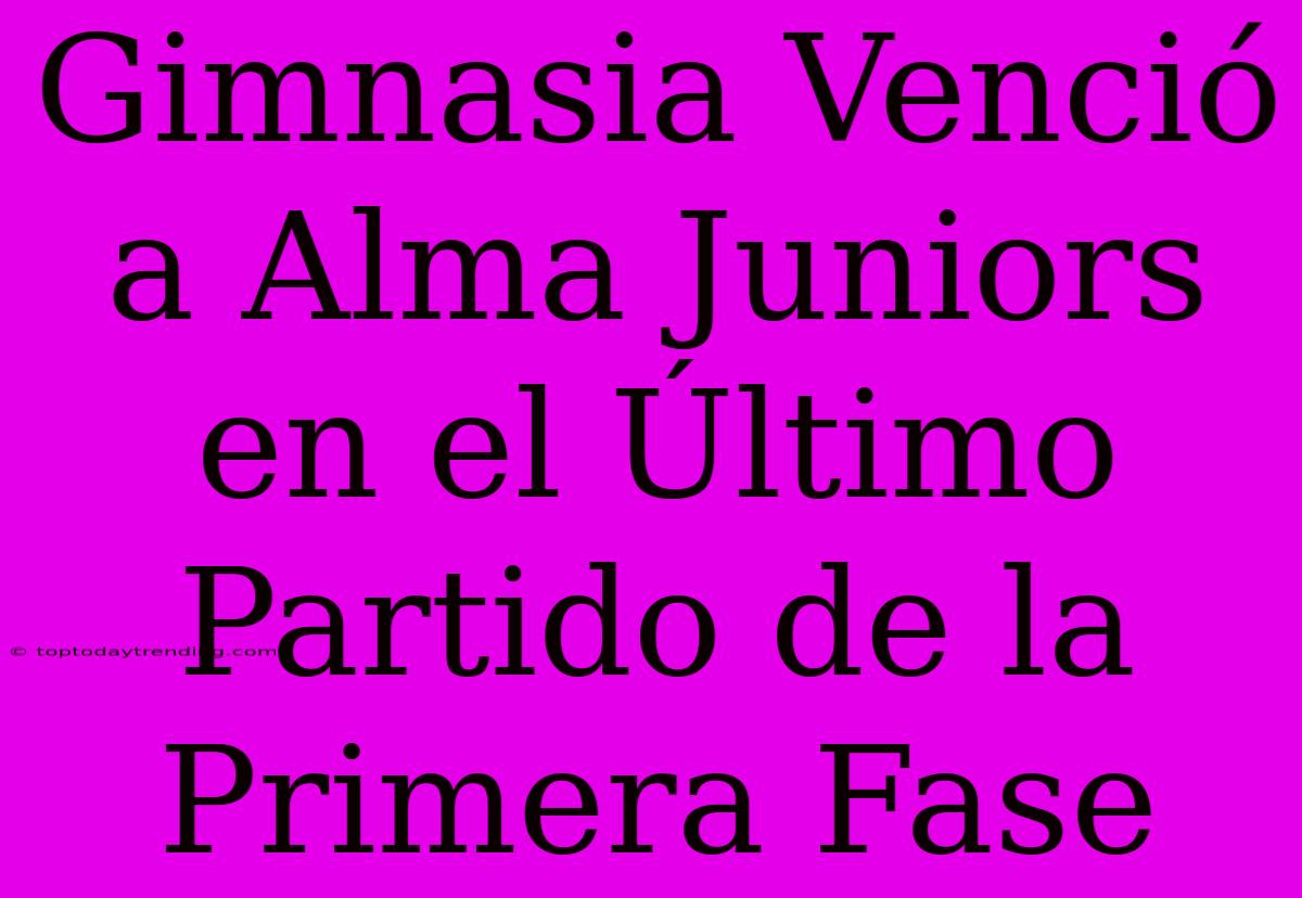 Gimnasia Venció A Alma Juniors En El Último Partido De La Primera Fase