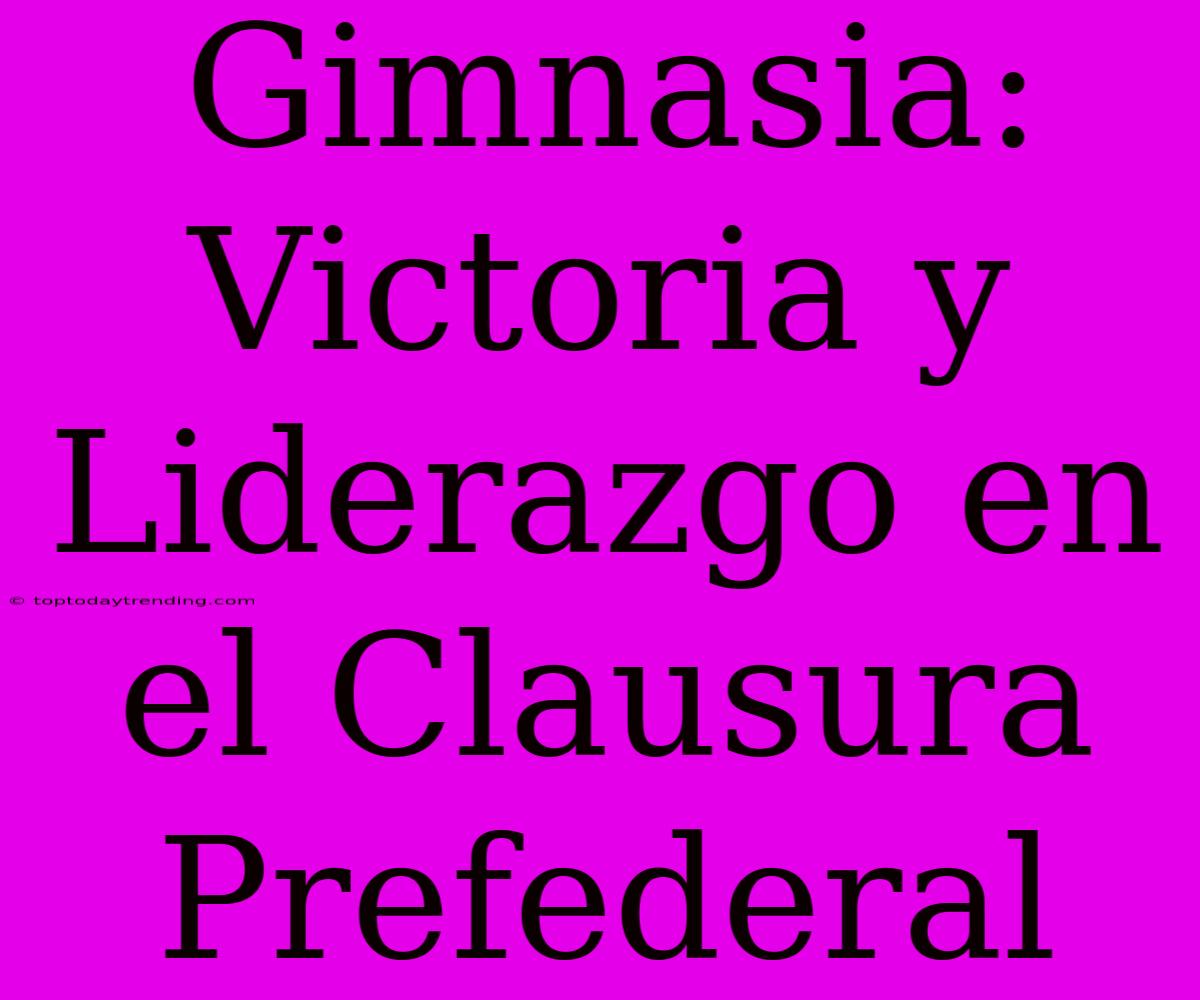 Gimnasia: Victoria Y Liderazgo En El Clausura Prefederal