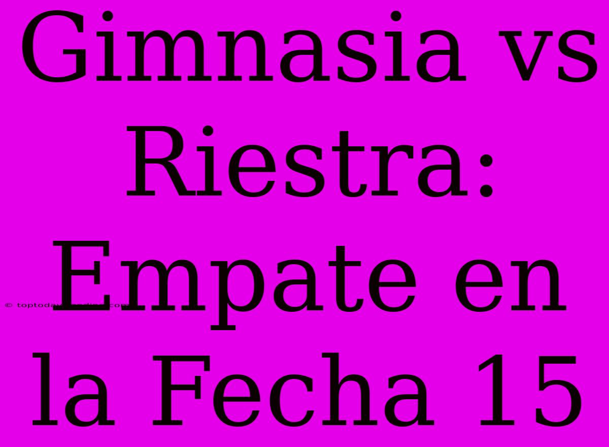 Gimnasia Vs Riestra: Empate En La Fecha 15