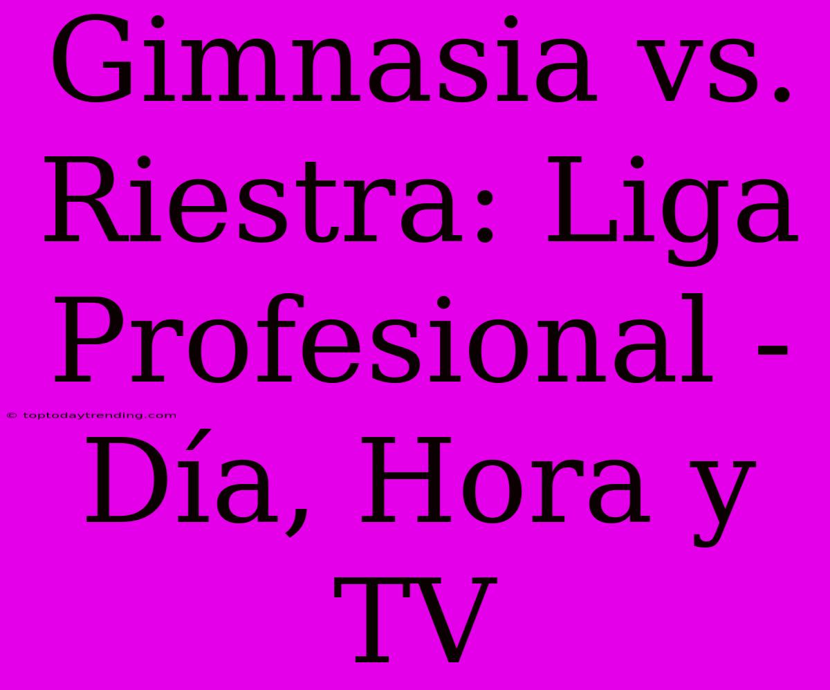 Gimnasia Vs. Riestra: Liga Profesional - Día, Hora Y TV