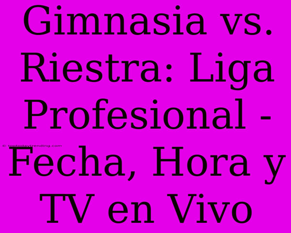 Gimnasia Vs. Riestra: Liga Profesional - Fecha, Hora Y TV En Vivo