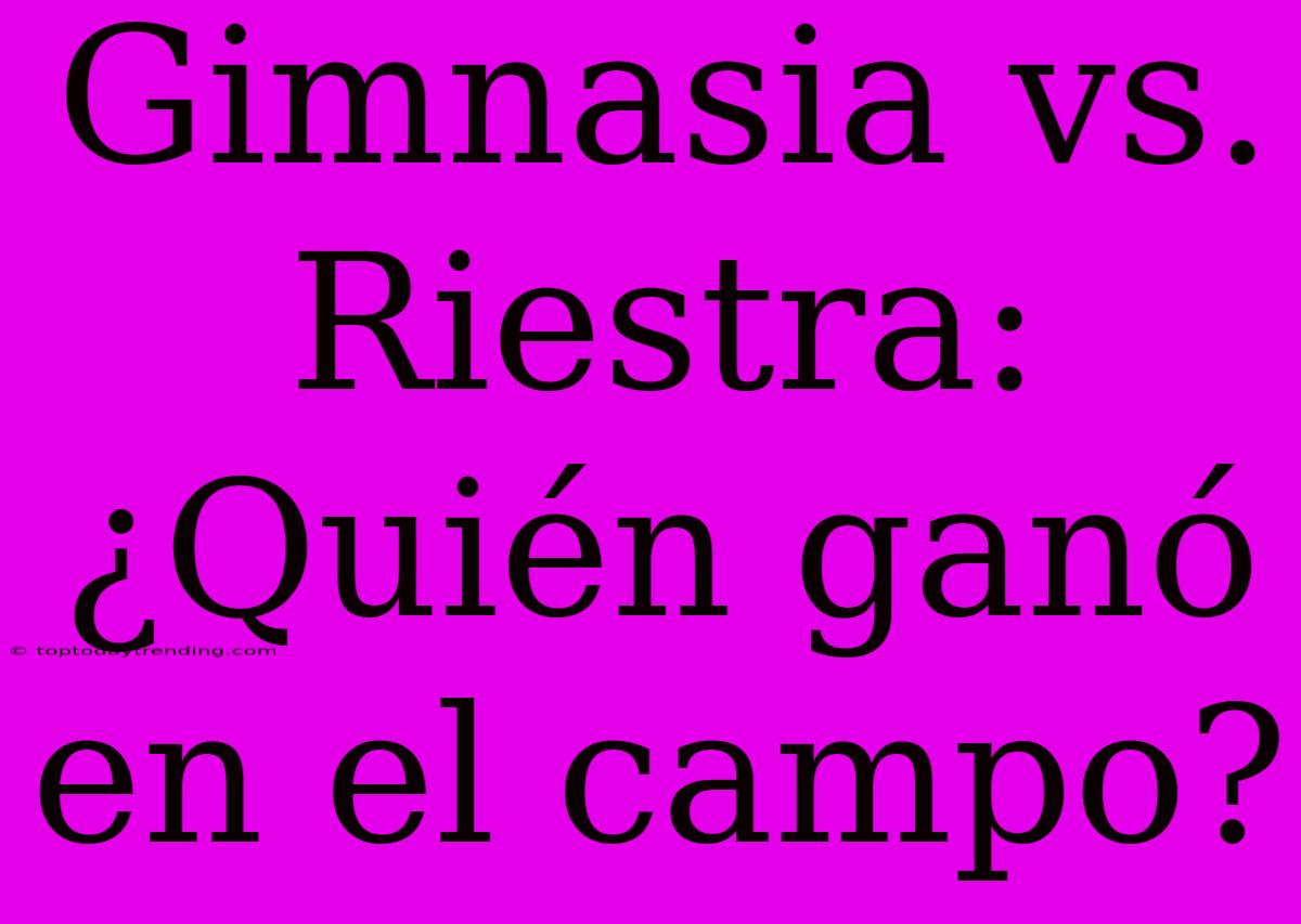 Gimnasia Vs. Riestra: ¿Quién Ganó En El Campo?