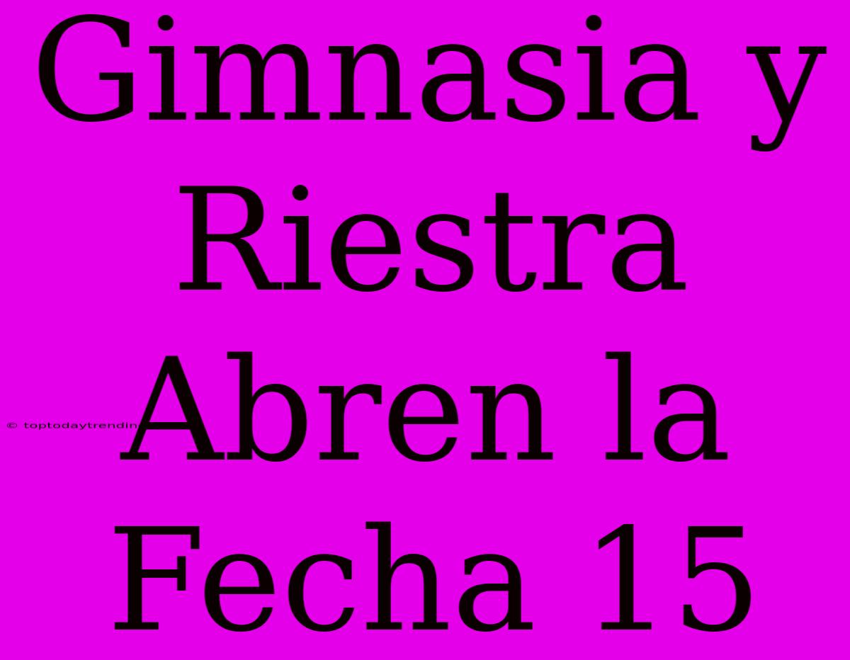 Gimnasia Y Riestra Abren La Fecha 15