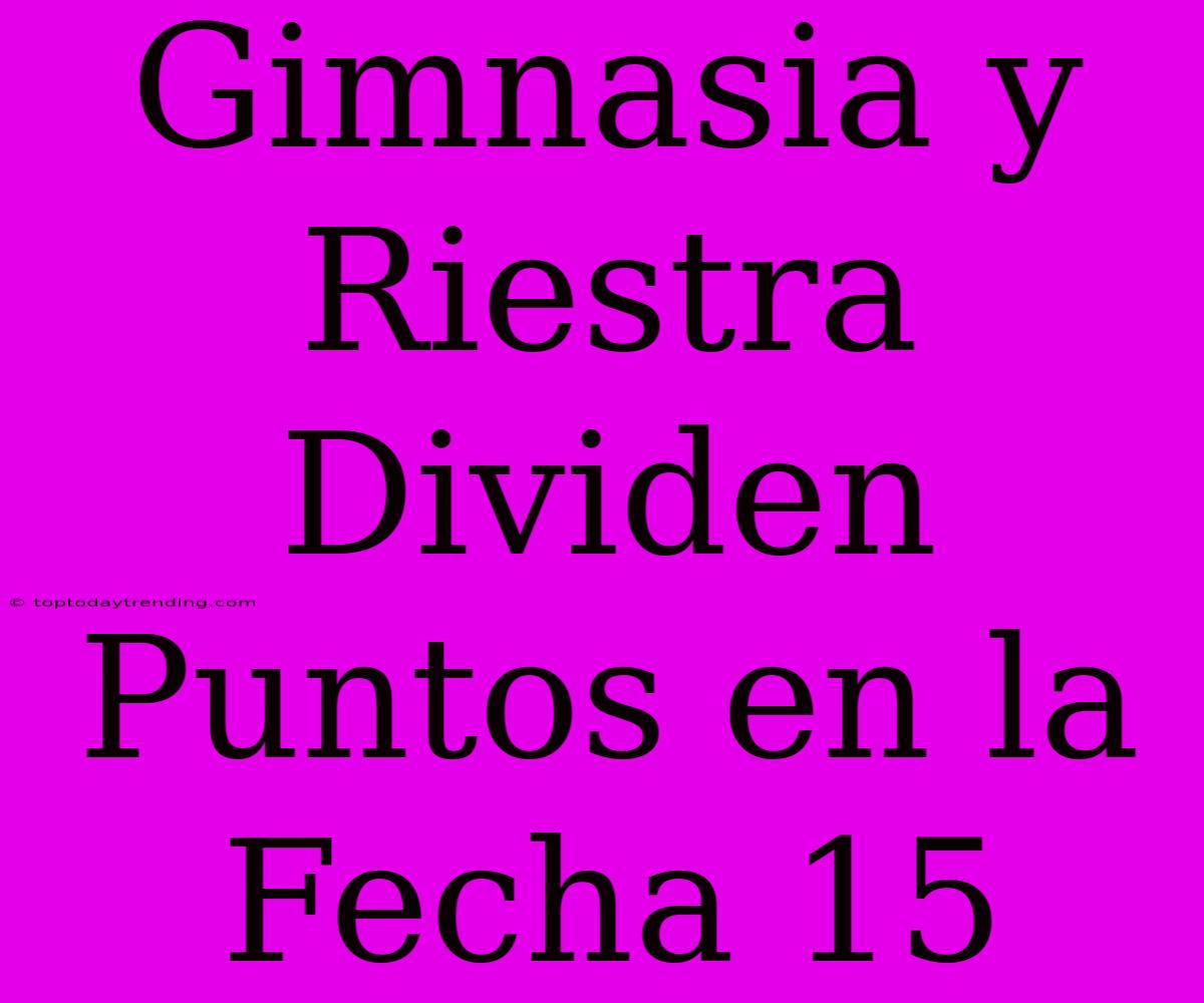 Gimnasia Y Riestra Dividen Puntos En La Fecha 15