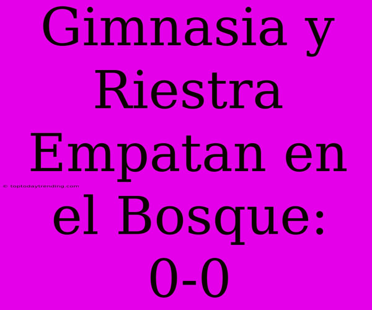 Gimnasia Y Riestra Empatan En El Bosque: 0-0