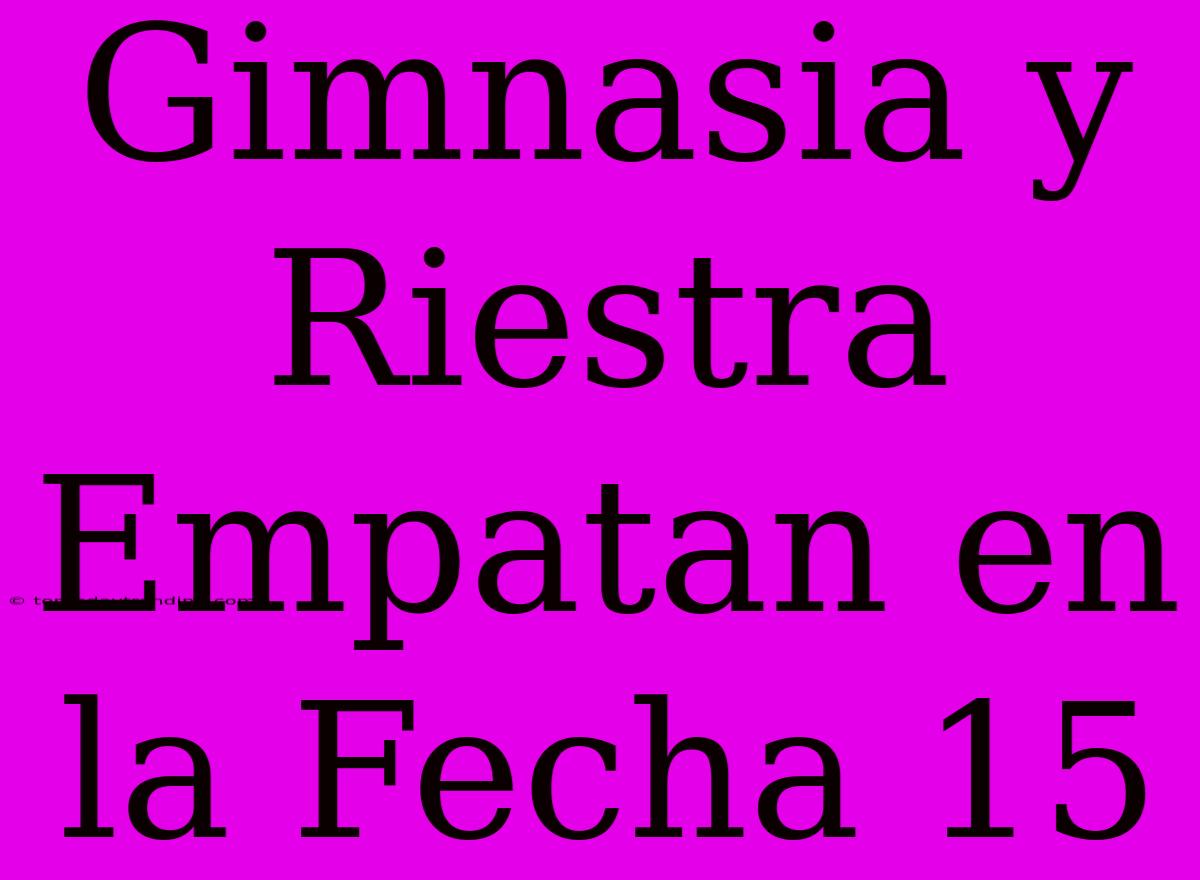 Gimnasia Y Riestra Empatan En La Fecha 15