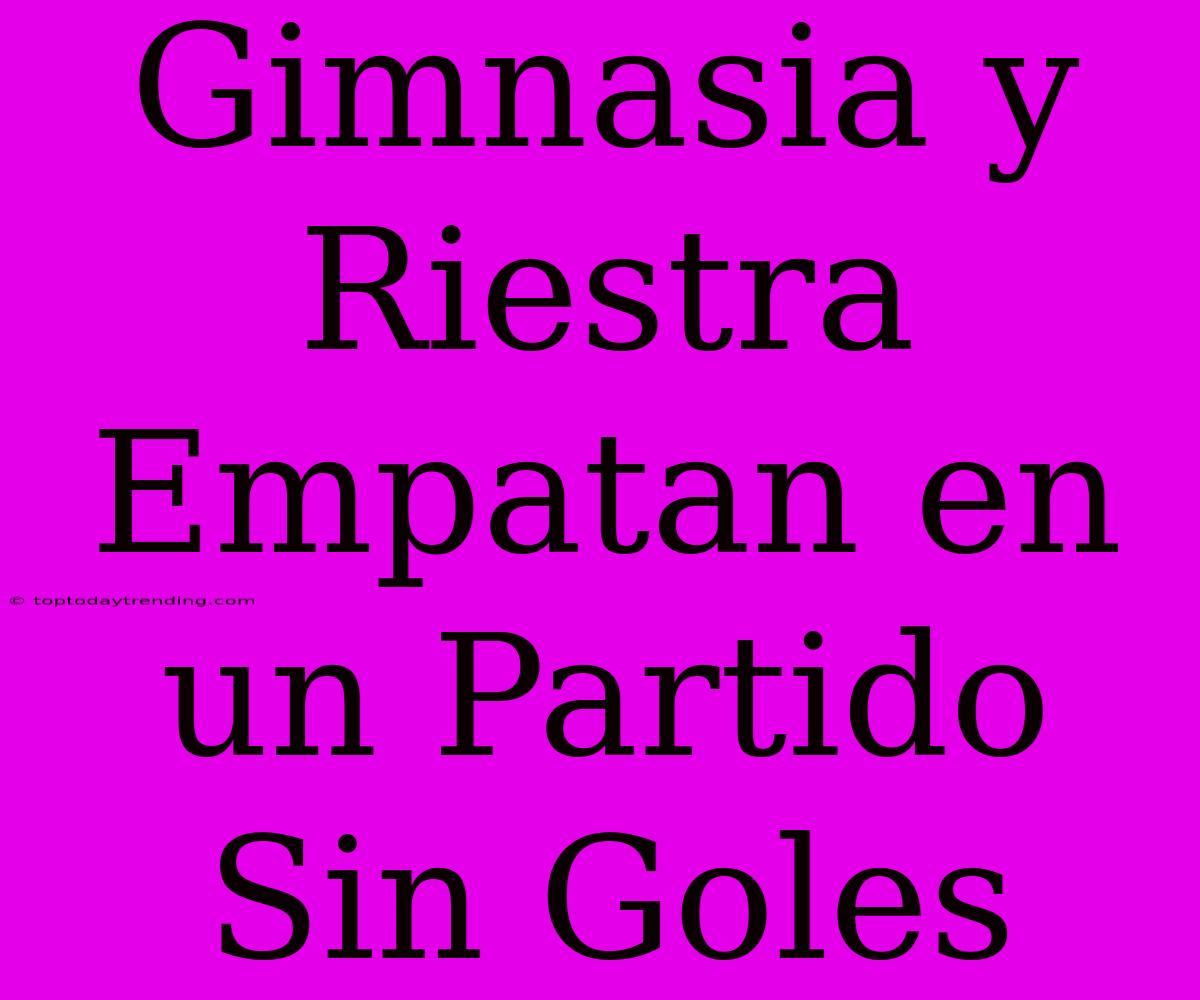 Gimnasia Y Riestra Empatan En Un Partido Sin Goles