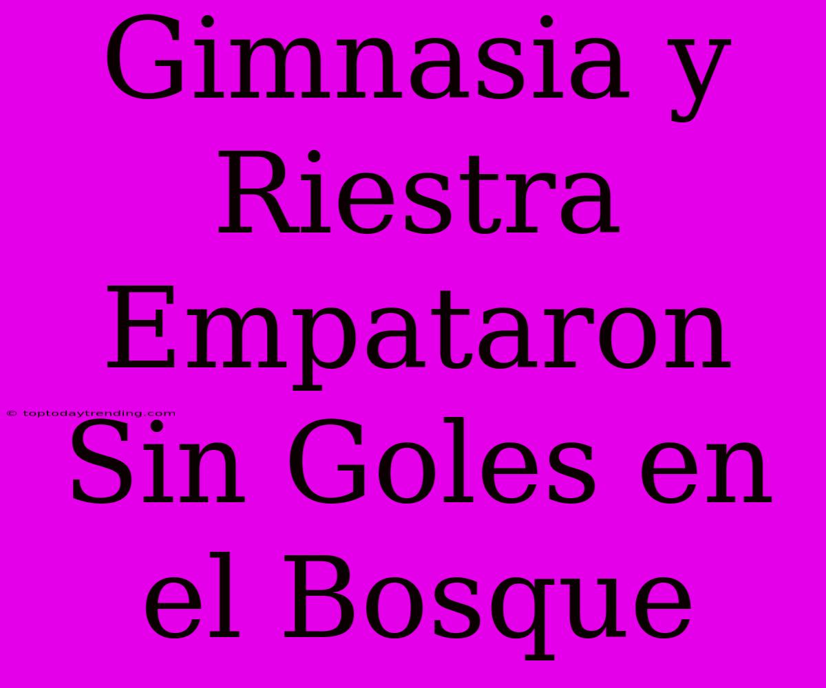 Gimnasia Y Riestra Empataron Sin Goles En El Bosque