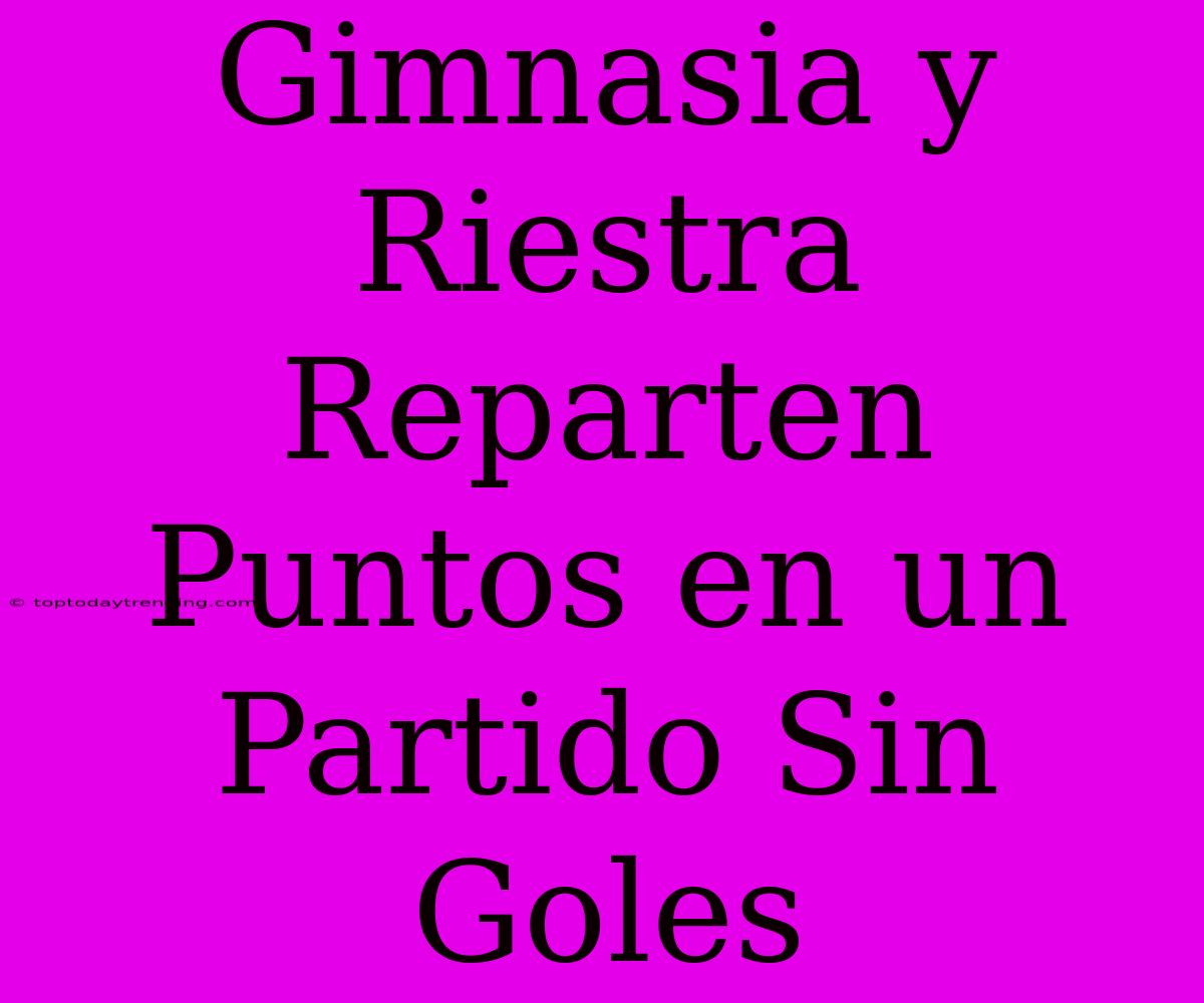 Gimnasia Y Riestra Reparten Puntos En Un Partido Sin Goles