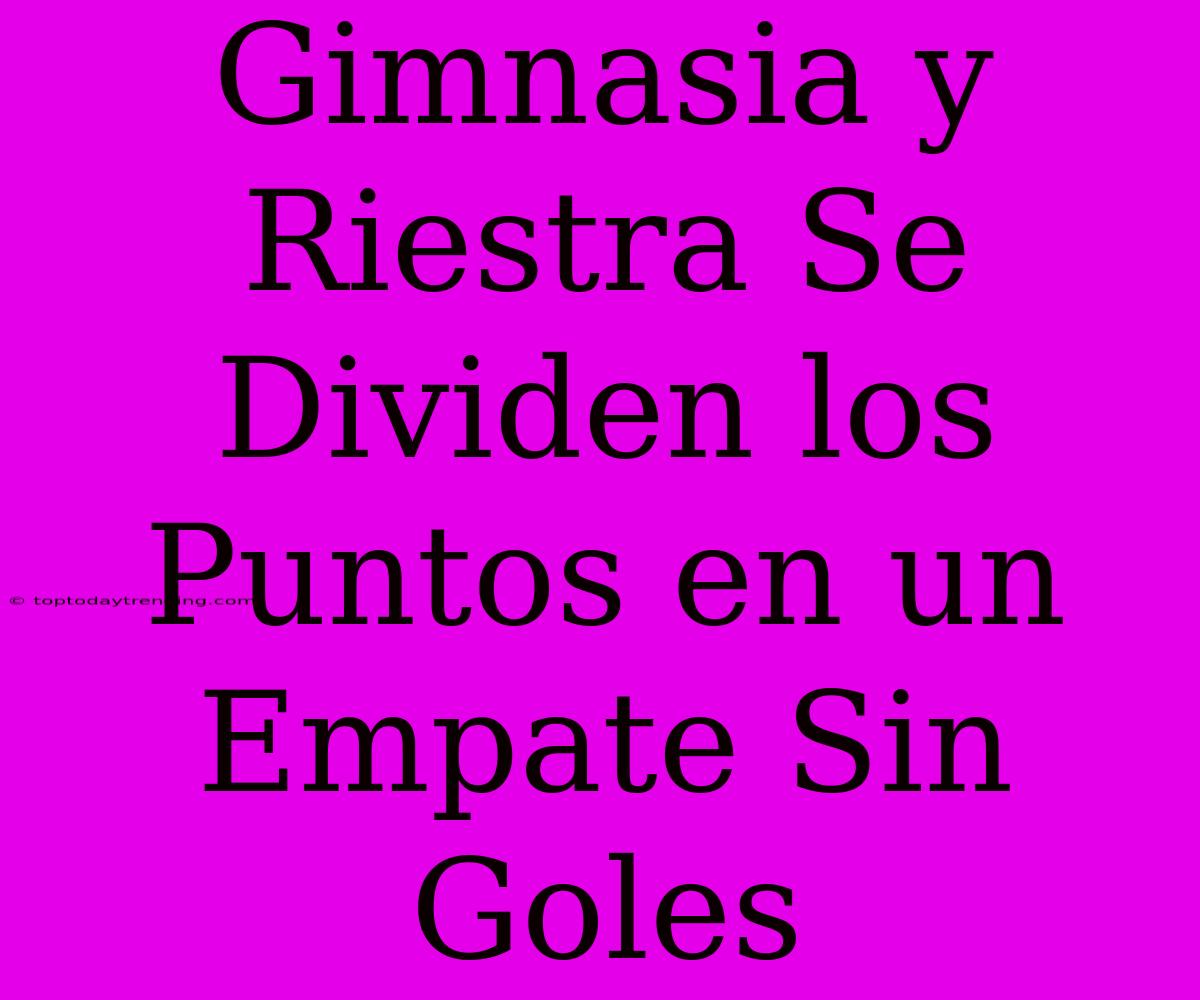 Gimnasia Y Riestra Se Dividen Los Puntos En Un Empate Sin Goles