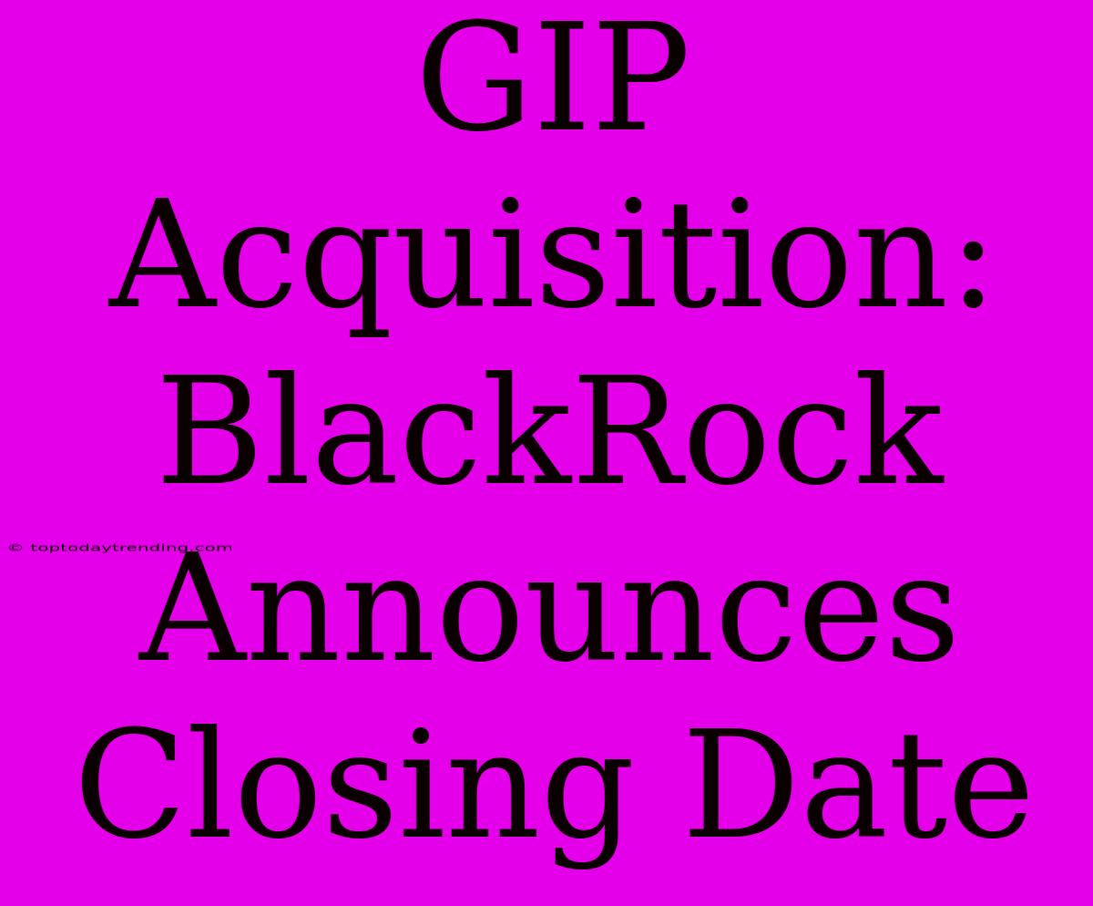 GIP Acquisition: BlackRock Announces Closing Date