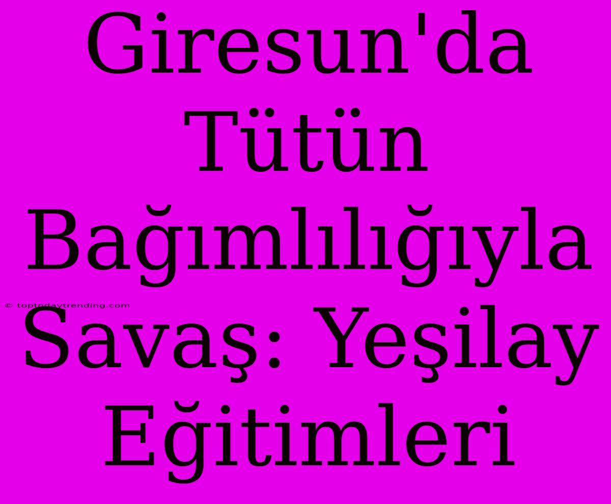 Giresun'da Tütün Bağımlılığıyla Savaş: Yeşilay Eğitimleri