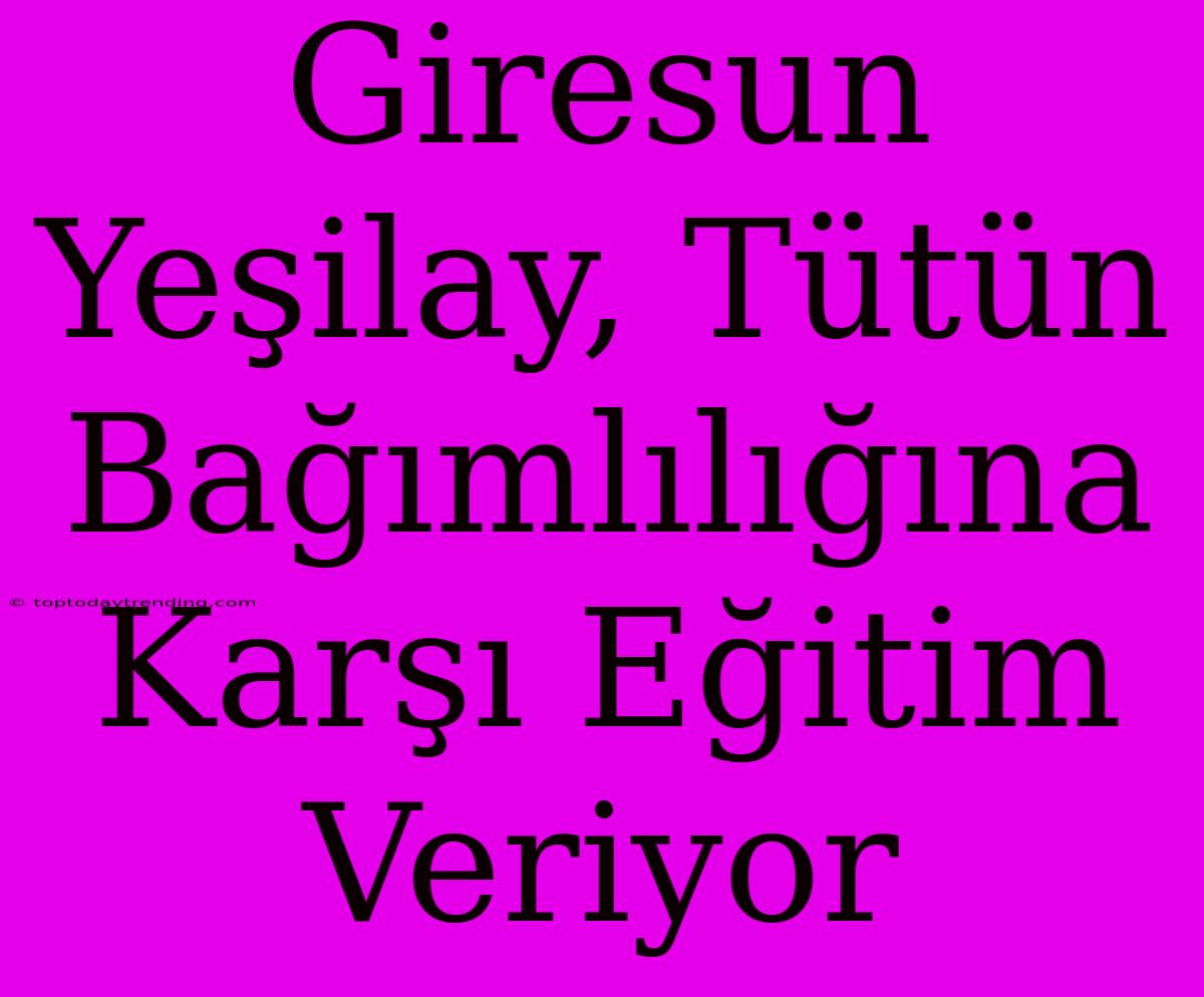 Giresun Yeşilay, Tütün Bağımlılığına Karşı Eğitim Veriyor