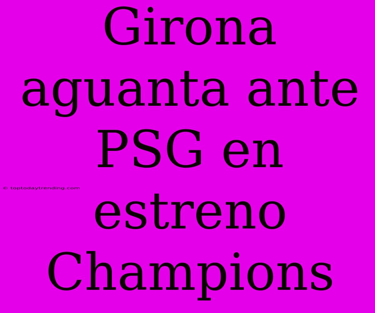 Girona Aguanta Ante PSG En Estreno Champions