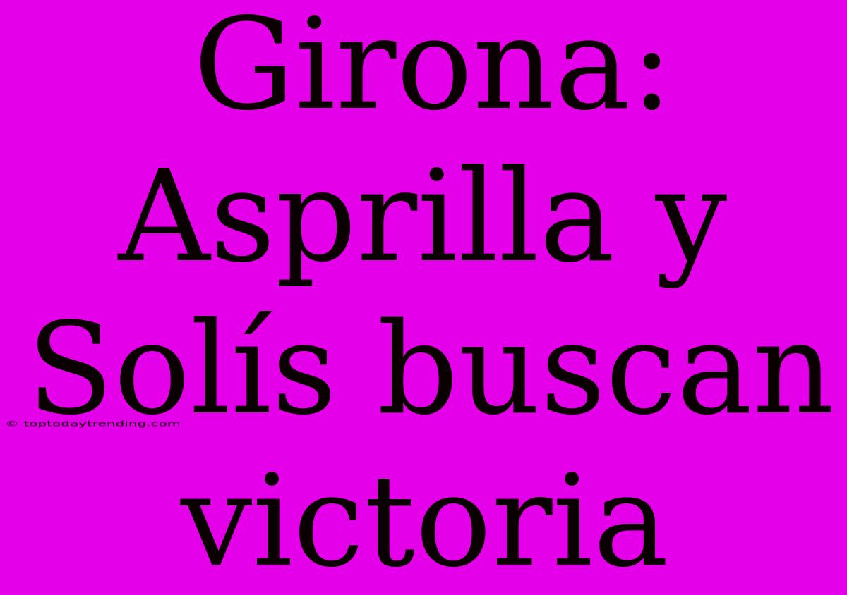 Girona: Asprilla Y Solís Buscan Victoria