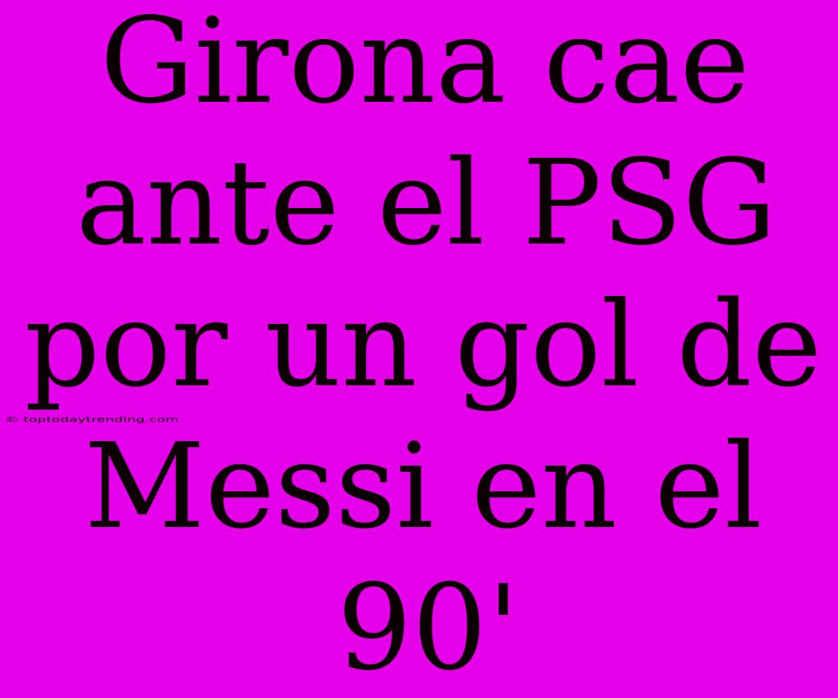 Girona Cae Ante El PSG Por Un Gol De Messi En El 90'